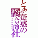 とある疑惑の総合商社（スズキムネオ）