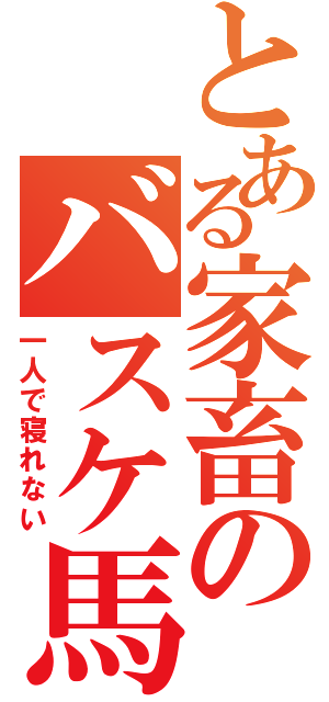 とある家畜のバスケ馬鹿（一人で寝れない）