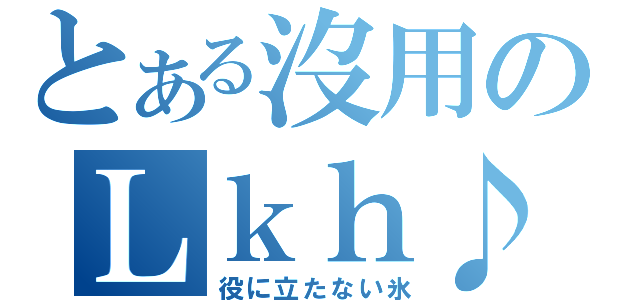 とある沒用のＬｋｈ♪（役に立たない氷）