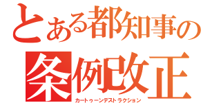 とある都知事の条例改正（カートゥーンデストラクション）