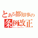 とある都知事の条例改正（カートゥーンデストラクション）