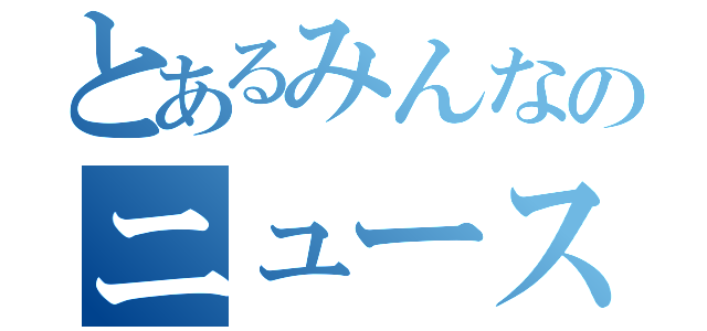 とあるみんなのニュース（）