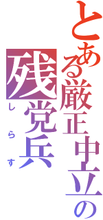 とある厳正中立の残党兵Ⅱ（し  ら  す）