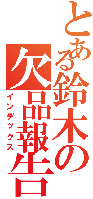 とある鈴木の欠品報告Ⅱ（インデックス）