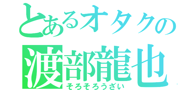 とあるオタクの渡部龍也（そろそろうざい）