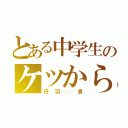 とある中学生のケツから（丹羽◯貴）