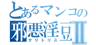 とあるマンコの邪悪淫豆Ⅱ（クリトリス）