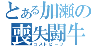 とある加瀬の喪失闘牛（ロストビーフ）