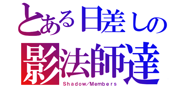 とある日差しの影法師達（Ｓｈａｄｏｗ／Ｍｅｍｂｅｒｓ）