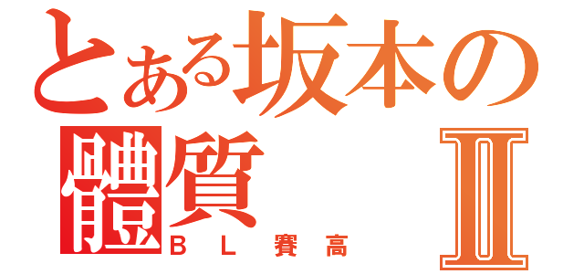 とある坂本の體質Ⅱ（ＢＬ賽高）