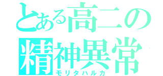 とある高二の精神異常者（モリタハルカ）