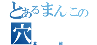 とあるまんこの穴（変態）