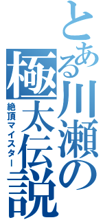 とある川瀬の極太伝説（絶頂マイスター）