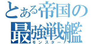 とある帝国の最強戦艦（モンスター）