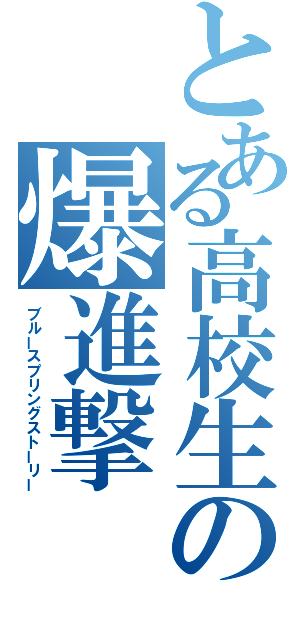 とある高校生の爆進撃（ブルースプリングストーリー）