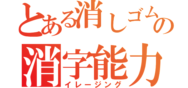 とある消しゴムの消字能力（イレージング）