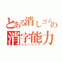 とある消しゴムの消字能力（イレージング）