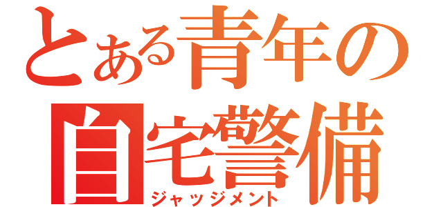 とある青年の自宅警備（ジャッジメント）