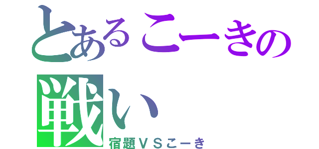 とあるこーきの戦い（宿題ＶＳこーき）