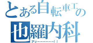 とある自転車工の也羅内科？（アッーーーーーー！！）