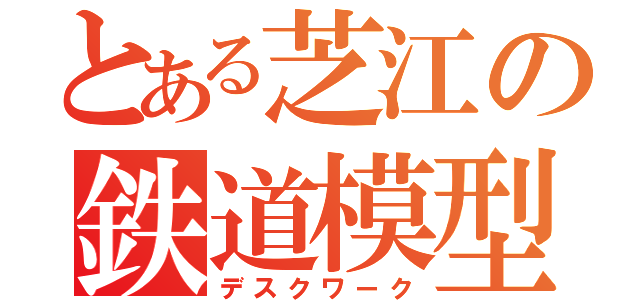 とある芝江の鉄道模型（デスクワーク）