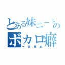 とある妹ニートのボカロ癖（一宮舞衣）