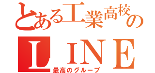 とある工業高校のＬＩＮＥ（最高のグループ）