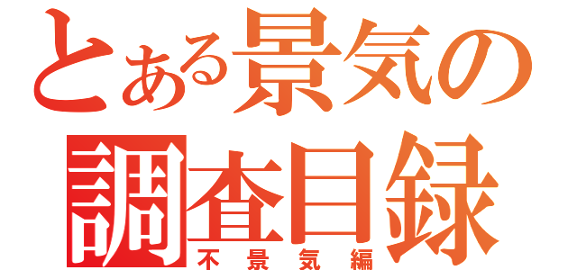 とある景気の調査目録（不景気編）