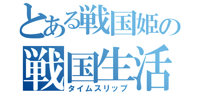 とある戦国姫の戦国生活（タイムスリップ）