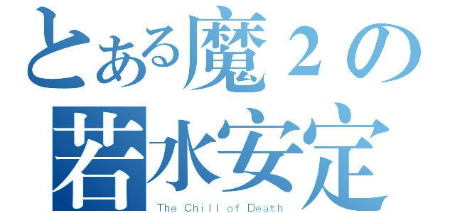 とある魔２の若水安定（Ｔｈｅ Ｃｈｉｌｌ ｏｆ Ｄｅａｔｈ ）