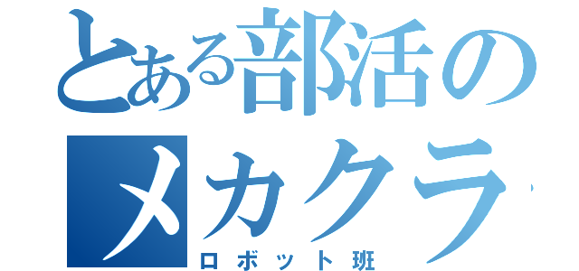 とある部活のメカクラブ（ロボット班）