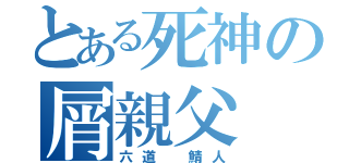 とある死神の屑親父（六道　鯖人）