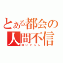 とある都会の人間不信（借りぐらし）