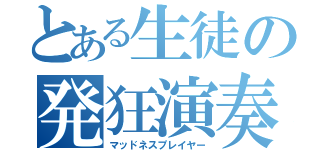 とある生徒の発狂演奏（マッドネスプレイヤー）