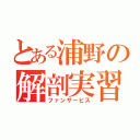 とある浦野の解剖実習（ファンサービス）