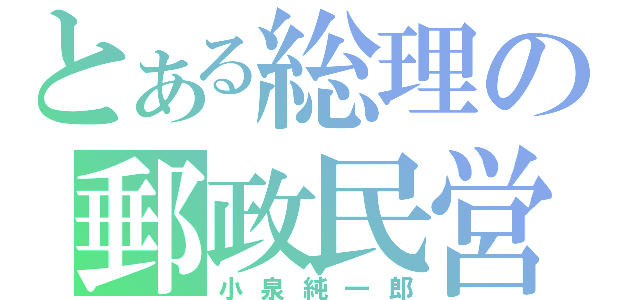 とある総理の郵政民営化（小泉純一郎）