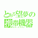 とある望夢の携帯機器（スマートフォン）