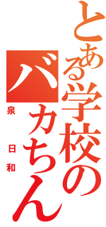 とある学校のバカちん（泉 日和）