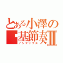 とある小澤の搞基節奏Ⅱ（インデックス）