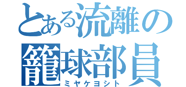 とある流離の籠球部員（ミヤケヨシト）