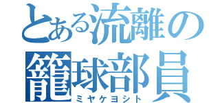 とある流離の籠球部員（ミヤケヨシト）