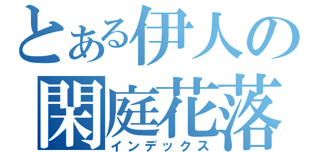 とある伊人の閑庭花落（インデックス）