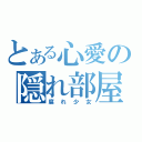 とある心愛の隠れ部屋（腐れ少女）