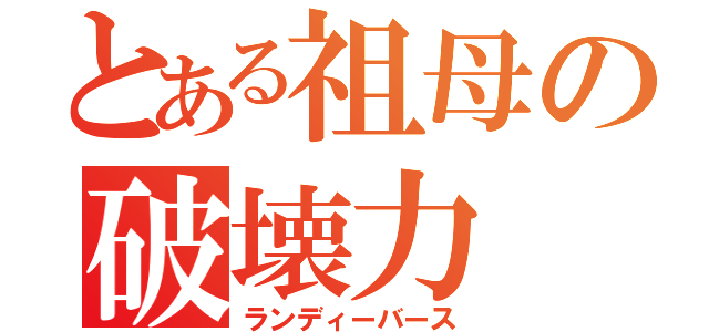 とある祖母の破壊力（ランディーバース）