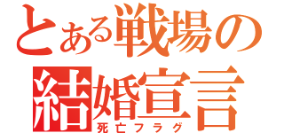 とある戦場の結婚宣言（死亡フラグ）