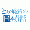 とある魔術の日本昔話（ラリットル）