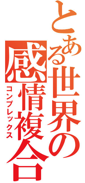 とある世界の感情複合（コンプレックス）