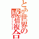 とある世界の感情複合（コンプレックス）