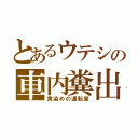 とあるウテシの車内糞出（黄染めの運転室）