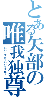 とある矢部の唯我独尊（いいっすか？いいっすね～）